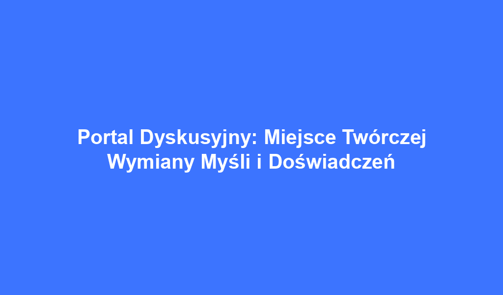 Portal Dyskusyjny: Miejsce Twórczej Wymiany Myśli i Doświadczeń