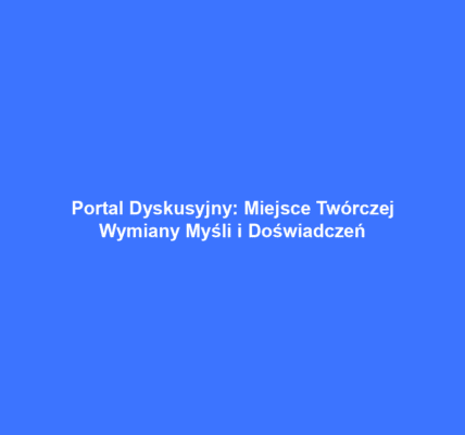 Portal Dyskusyjny: Miejsce Twórczej Wymiany Myśli i Doświadczeń