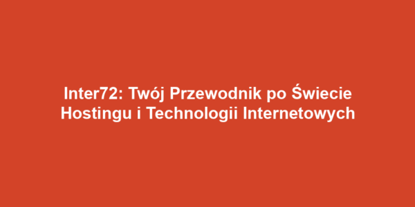 Inter72: Twój Przewodnik po Świecie Hostingu i Technologii Internetowych