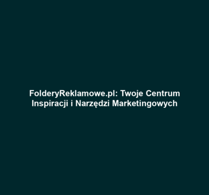 FolderyReklamowe.pl: Twoje Centrum Inspiracji i Narzędzi Marketingowych