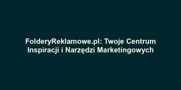 FolderyReklamowe.pl: Twoje Centrum Inspiracji i Narzędzi Marketingowych