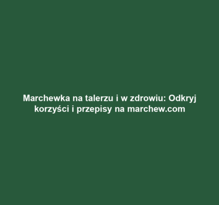 Marchewka na talerzu i w zdrowiu: Odkryj korzyści i przepisy na marchew.com