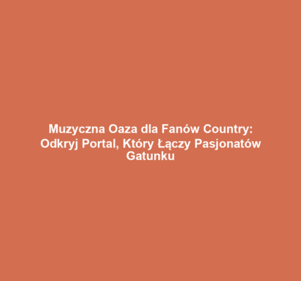 Muzyczna Oaza dla Fanów Country: Odkryj Portal, Który Łączy Pasjonatów Gatunku