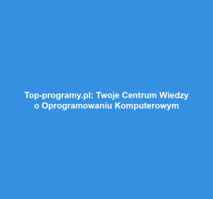 Top-programy.pl: Twoje Centrum Wiedzy o Oprogramowaniu Komputerowym