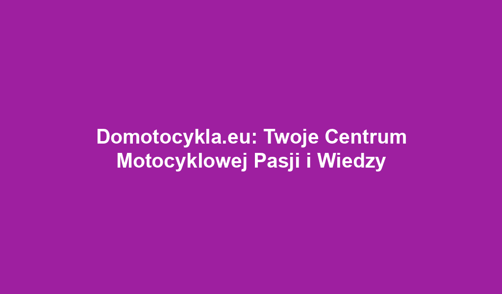 Domotocykla.eu: Twoje Centrum Motocyklowej Pasji i Wiedzy