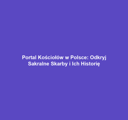 Portal Kościołów w Polsce: Odkryj Sakralne Skarby i Ich Historię