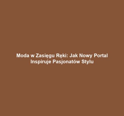 Moda w Zasięgu Ręki: Jak Nowy Portal Inspiruje Pasjonatów Stylu