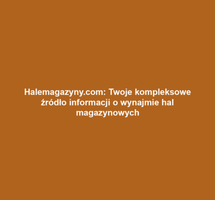 Halemagazyny.com: Twoje kompleksowe źródło informacji o wynajmie hal magazynowych