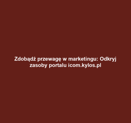 Zdobądź przewagę w marketingu: Odkryj zasoby portalu icom.kylos.pl