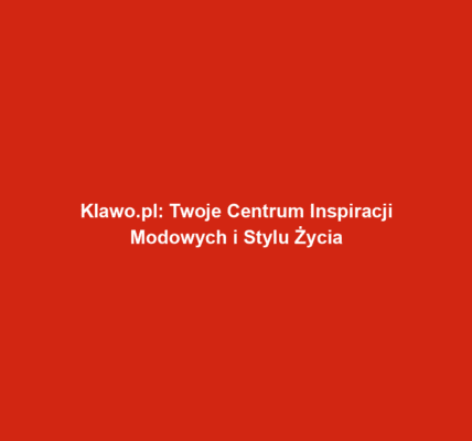 Klawo.pl: Twoje Centrum Inspiracji Modowych i Stylu Życia