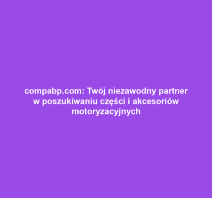 compabp.com: Twój niezawodny partner w poszukiwaniu części i akcesoriów motoryzacyjnych