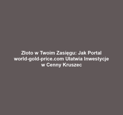 Złoto w Twoim Zasięgu: Jak Portal world-gold-price.com Ułatwia Inwestycje w Cenny Kruszec