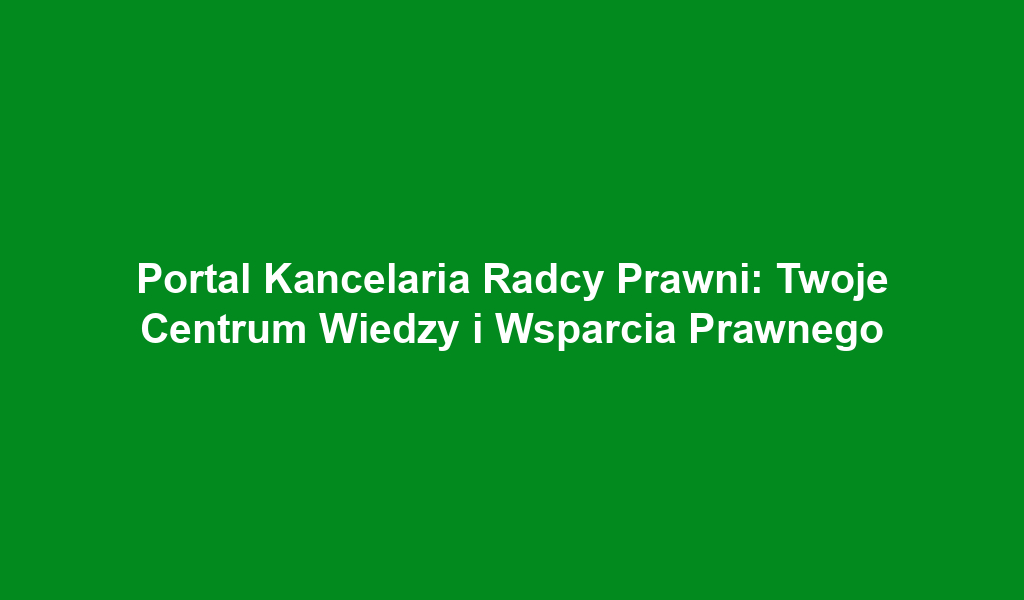 Portal Kancelaria Radcy Prawni: Twoje Centrum Wiedzy i Wsparcia Prawnego