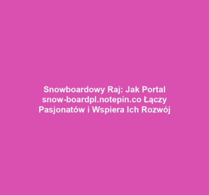 Snowboardowy Raj: Jak Portal snow-boardpl.notepin.co Łączy Pasjonatów i Wspiera Ich Rozwój