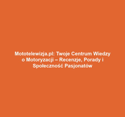 Mototelewizja.pl: Twoje Centrum Wiedzy o Motoryzacji – Recenzje, Porady i Społeczność Pasjonatów