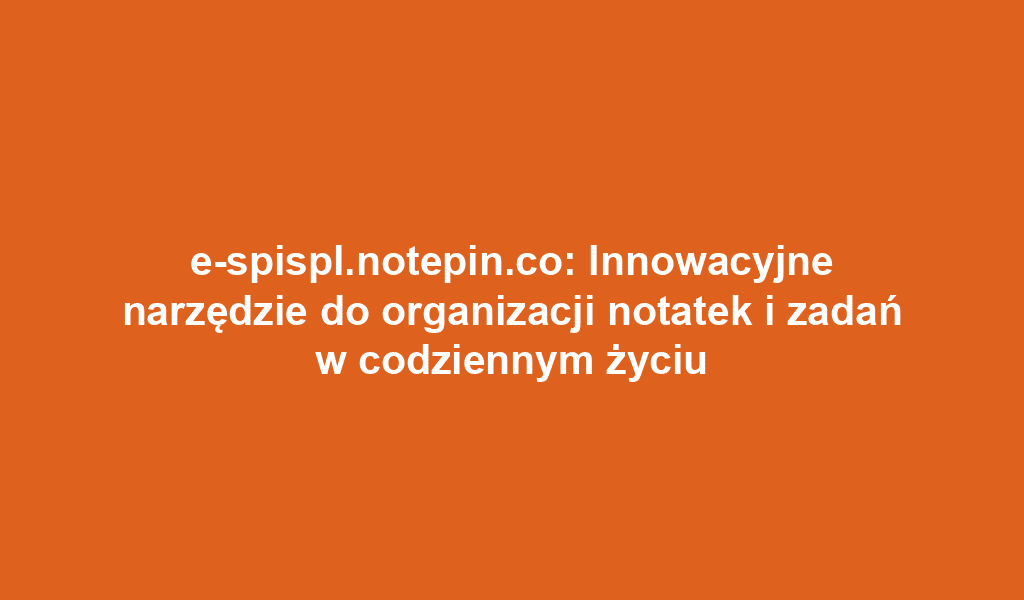 e-spispl.notepin.co: Innowacyjne narzędzie do organizacji notatek i zadań w codziennym życiu