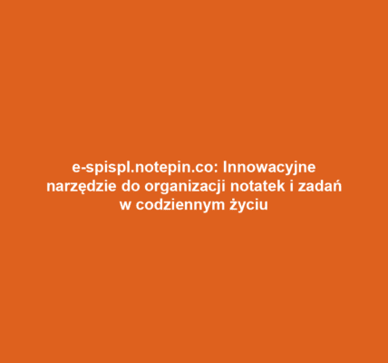 e-spispl.notepin.co: Innowacyjne narzędzie do organizacji notatek i zadań w codziennym życiu