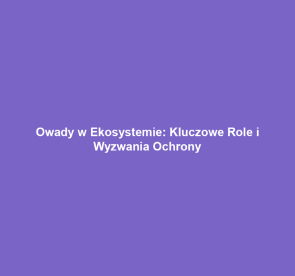 Owady w Ekosystemie: Kluczowe Role i Wyzwania Ochrony