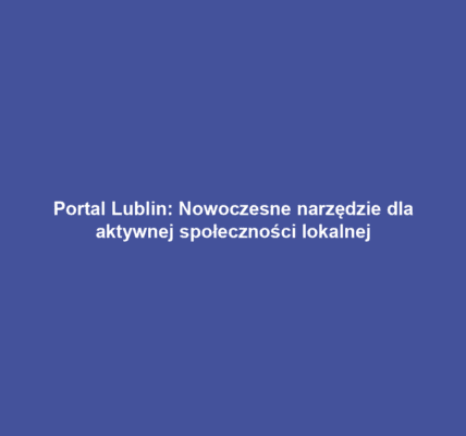 Portal Lublin: Nowoczesne narzędzie dla aktywnej społeczności lokalnej