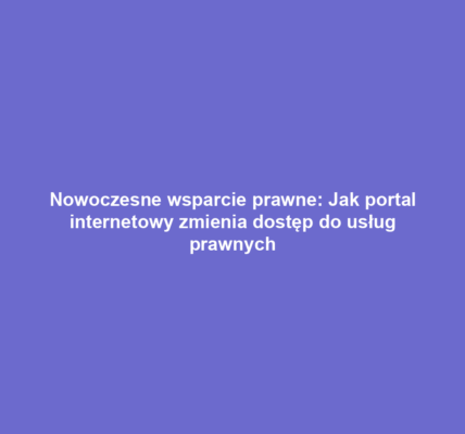 Nowoczesne wsparcie prawne: Jak portal internetowy zmienia dostęp do usług prawnych
