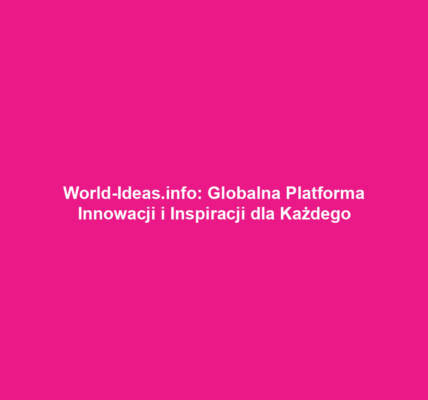 World-Ideas.info: Globalna Platforma Innowacji i Inspiracji dla Każdego