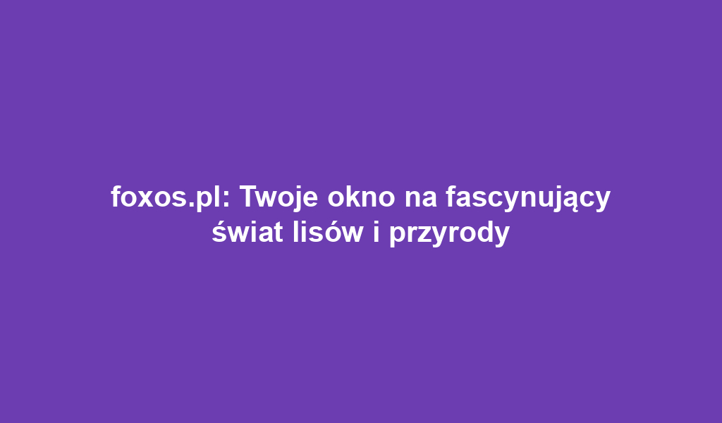 foxos.pl: Twoje okno na fascynujący świat lisów i przyrody