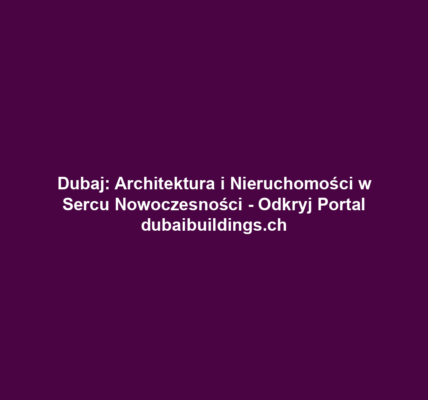 Dubaj: Architektura i Nieruchomości w Sercu Nowoczesności - Odkryj Portal dubaibuildings.ch