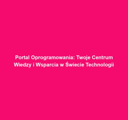 Portal Oprogramowania: Twoje Centrum Wiedzy i Wsparcia w Świecie Technologii