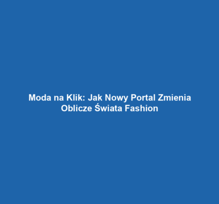 Moda na Klik: Jak Nowy Portal Zmienia Oblicze Świata Fashion