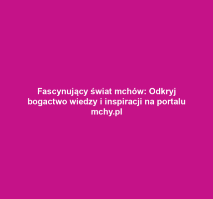 Fascynujący świat mchów: Odkryj bogactwo wiedzy i inspiracji na portalu mchy.pl
