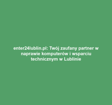 enter24lublin.pl: Twój zaufany partner w naprawie komputerów i wsparciu technicznym w Lublinie