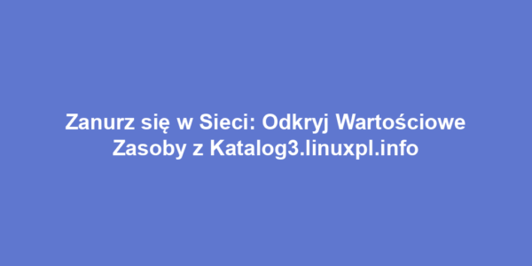 Zanurz się w Sieci: Odkryj Wartościowe Zasoby z Katalog3.linuxpl.info