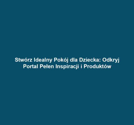 Stwórz Idealny Pokój dla Dziecka: Odkryj Portal Pełen Inspiracji i Produktów