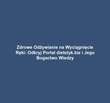 Zdrowe Odżywianie na Wyciągnięcie Ręki: Odkryj Portal dietetyk.biz i Jego Bogactwo Wiedzy