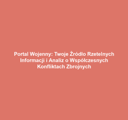 Portal Wojenny: Twoje Źródło Rzetelnych Informacji i Analiz o Współczesnych Konfliktach Zbrojnych