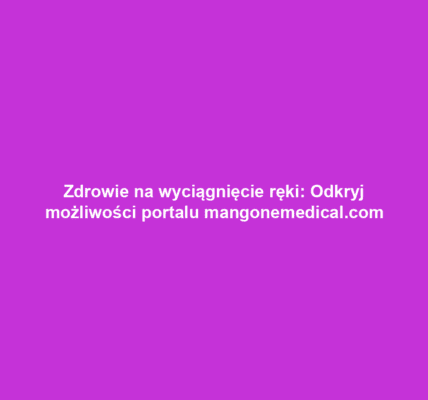 Zdrowie na wyciągnięcie ręki: Odkryj możliwości portalu mangonemedical.com