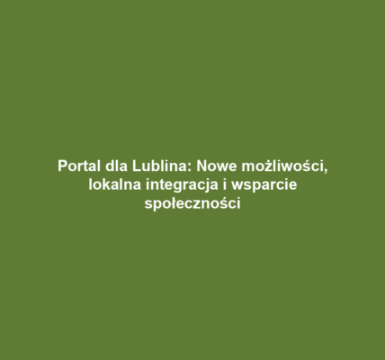 Portal dla Lublina: Nowe możliwości, lokalna integracja i wsparcie społeczności
