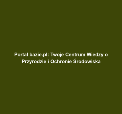 Portal bazie.pl: Twoje Centrum Wiedzy o Przyrodzie i Ochronie Środowiska