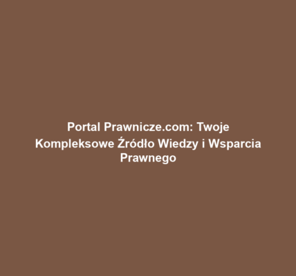 Portal Prawnicze.com: Twoje Kompleksowe Źródło Wiedzy i Wsparcia Prawnego