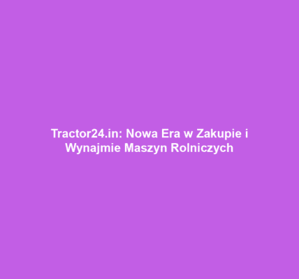 Tractor24.in: Nowa Era w Zakupie i Wynajmie Maszyn Rolniczych