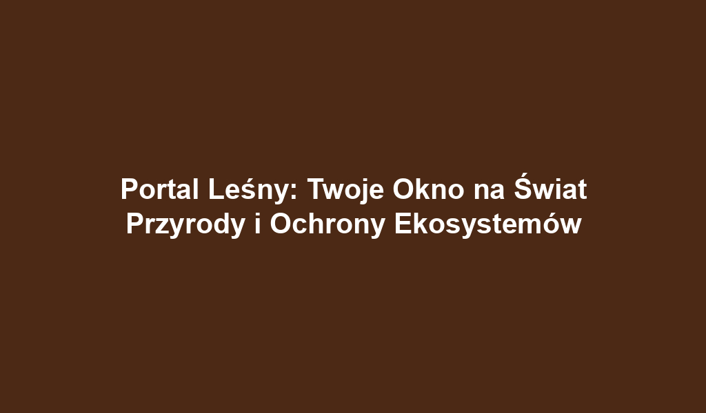 Portal Leśny: Twoje Okno na Świat Przyrody i Ochrony Ekosystemów