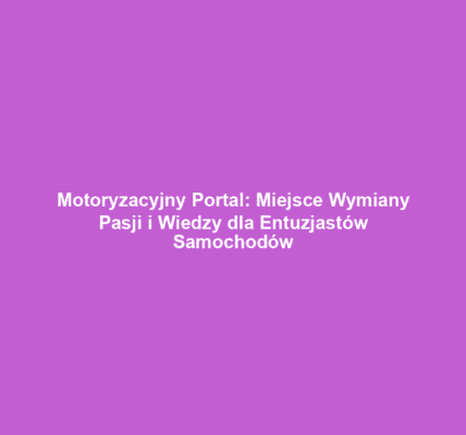 Motoryzacyjny Portal: Miejsce Wymiany Pasji i Wiedzy dla Entuzjastów Samochodów