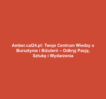 Amber.cal24.pl: Twoje Centrum Wiedzy o Bursztynie i Biżuterii – Odkryj Pasję, Sztukę i Wydarzenia