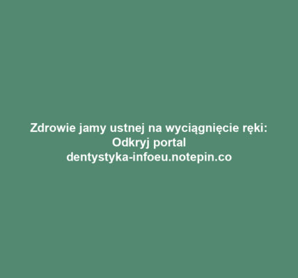 Zdrowie jamy ustnej na wyciągnięcie ręki: Odkryj portal dentystyka-infoeu.notepin.co