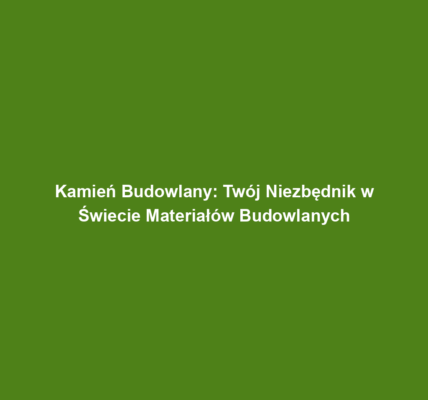 Kamień Budowlany: Twój Niezbędnik w Świecie Materiałów Budowlanych