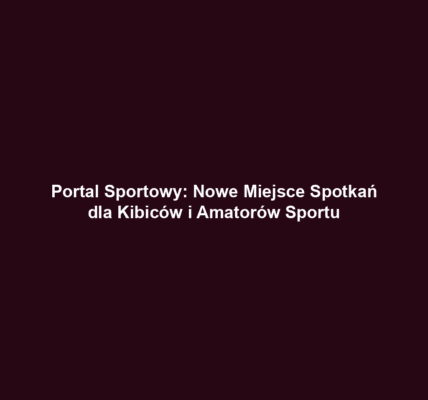 Portal Sportowy: Nowe Miejsce Spotkań dla Kibiców i Amatorów Sportu