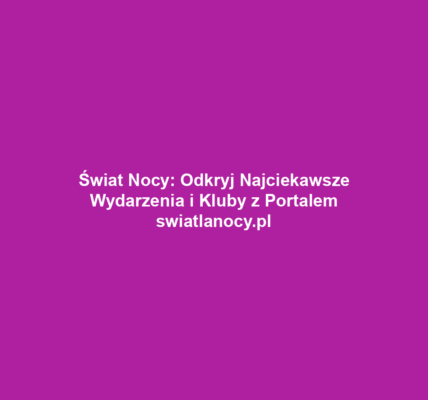 Świat Nocy: Odkryj Najciekawsze Wydarzenia i Kluby z Portalem swiatlanocy.pl