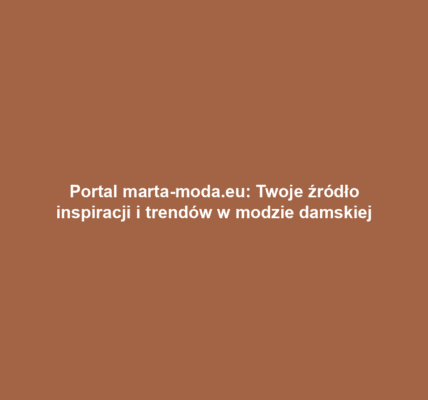 Portal marta-moda.eu: Twoje źródło inspiracji i trendów w modzie damskiej