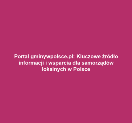 Portal gminywpolsce.pl: Kluczowe źródło informacji i wsparcia dla samorządów lokalnych w Polsce