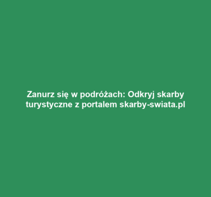 Zanurz się w podróżach: Odkryj skarby turystyczne z portalem skarby-swiata.pl